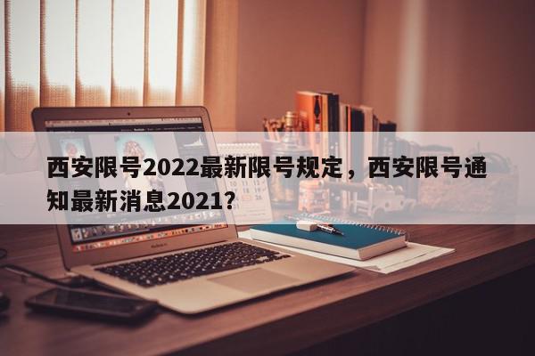 西安限号2022最新限号规定,西安限号通知最新消息2021?-第1张图片-我家生活百科 西安限号2022最新限号规定,西安限号通知最新消息2021?-第1张图片-我家生活百科