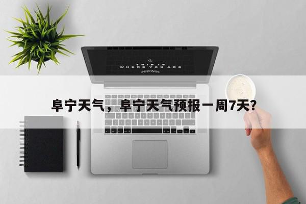 阜宁天气，阜宁天气预报一周7天？-第1张图片-我家生活百科