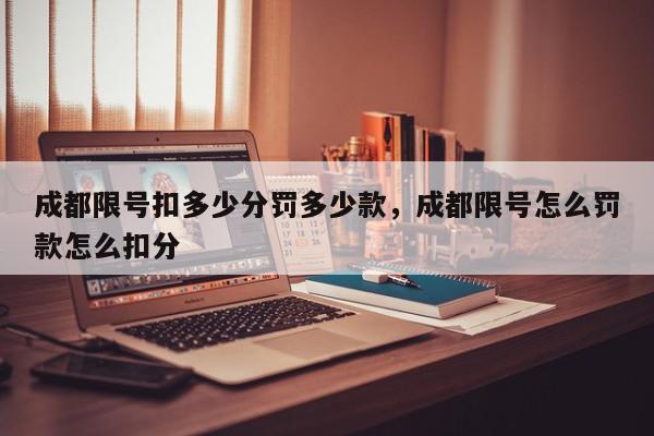 成都限号扣多少分罚多少款,成都限号怎么罚款怎么扣分-第1张图片-我家生活百科 成都限号扣多少分罚多少款,成都限号怎么罚款怎么扣分-第1张图片-我家生活百科