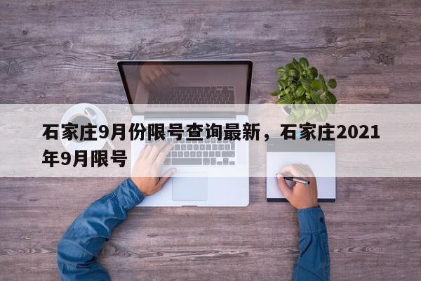 石家庄9月份限号查询最新，石家庄2021年9月限号-第1张图片-我家生活百科
