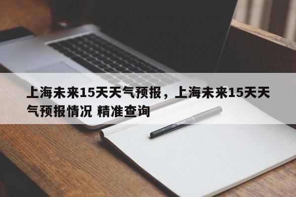 上海未来15天天气预报，上海未来15天天气预报情况 精准查询-第1张图片-我家生活百科