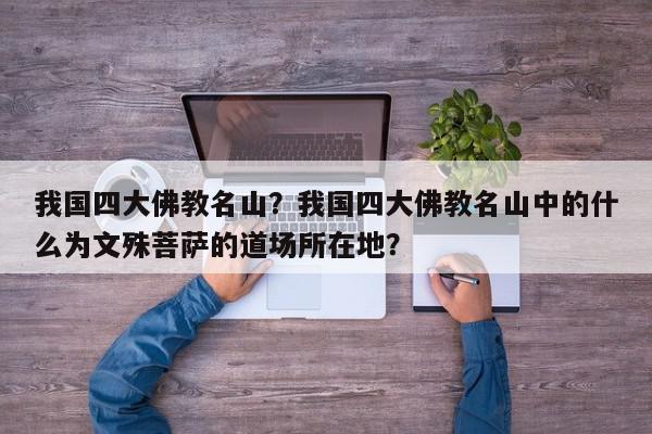 我国四大佛教名山?我国四大佛教名山中的什么为文殊菩萨的道场所在地?-第1张图片-我家生活百科 我国四大佛教名山?我国四大佛教名山中的什么为文殊菩萨的道场所在地?-第1张图片-我家生活百科