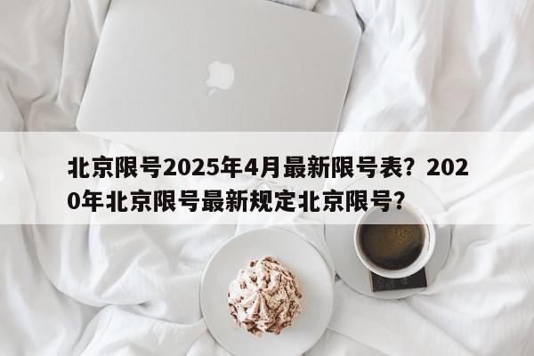 北京限号2025年4月最新限号表？2020年北京限号最新规定北京限号？-第1张图片-我家生活百科