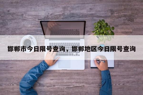 邯郸市今日限号查询，邯郸地区今日限号查询-第1张图片-我家生活百科