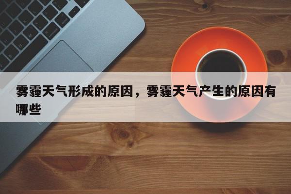 雾霾天气形成的原因,雾霾天气产生的原因有哪些-第1张图片-我家生活百科 雾霾天气形成的原因,雾霾天气产生的原因有哪些-第1张图片-我家生活百科