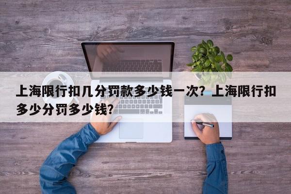 上海限行扣几分罚款多少钱一次？上海限行扣多少分罚多少钱？-第1张图片-我家生活百科