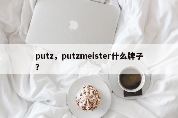 putz，putzmeister什么牌子？-第1张图片-我家生活百科