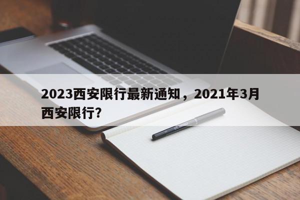 2023西安限行最新通知，2021年3月西安限行？-第1张图片-我家生活百科