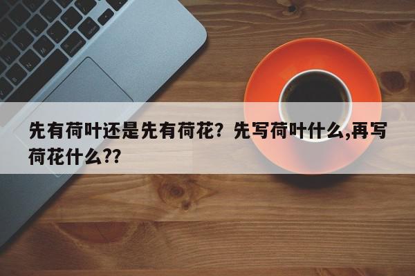 先有荷叶还是先有荷花?先写荷叶什么,再写荷花什么??-第1张图片-我家生活百科 先有荷叶还是先有荷花?先写荷叶什么,再写荷花什么??-第1张图片-我家生活百科