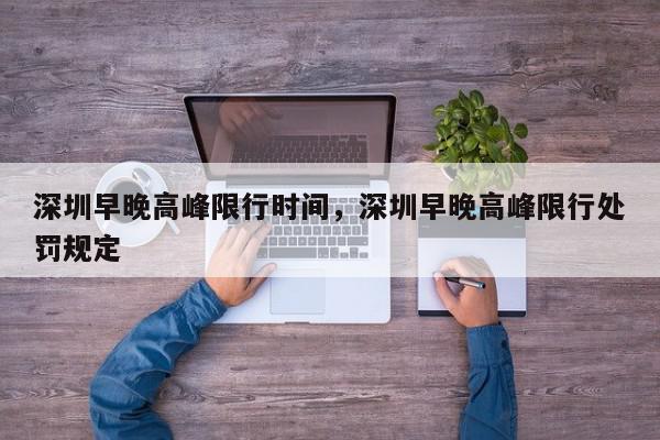 深圳早晚高峰限行时间,深圳早晚高峰限行处罚规定-第1张图片-我家生活百科 深圳早晚高峰限行时间,深圳早晚高峰限行处罚规定-第1张图片-我家生活百科