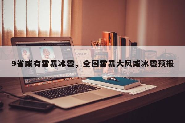 9省或有雷暴冰雹，全国雷暴大风或冰雹预报-第1张图片-我家生活百科
