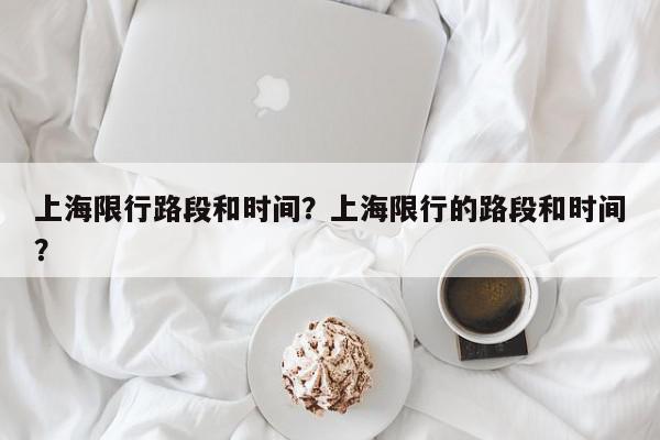 上海限行路段和时间？上海限行的路段和时间？-第1张图片-我家生活百科