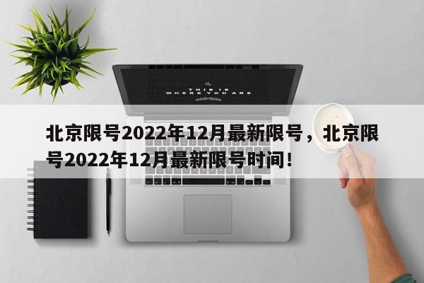 北京限号2022年12月最新限号，北京限号2022年12月最新限号时间！-第1张图片-我家生活百科