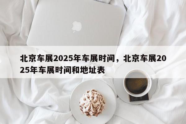 北京车展2025年车展时间,北京车展2025年车展时间和地址表-第1张图片-我家生活百科 北京车展2025年车展时间,北京车展2025年车展时间和地址表-第1张图片-我家生活百科