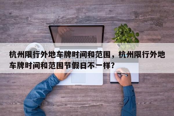 杭州限行外地车牌时间和范围，杭州限行外地车牌时间和范围节假日不一样？-第1张图片-我家生活百科