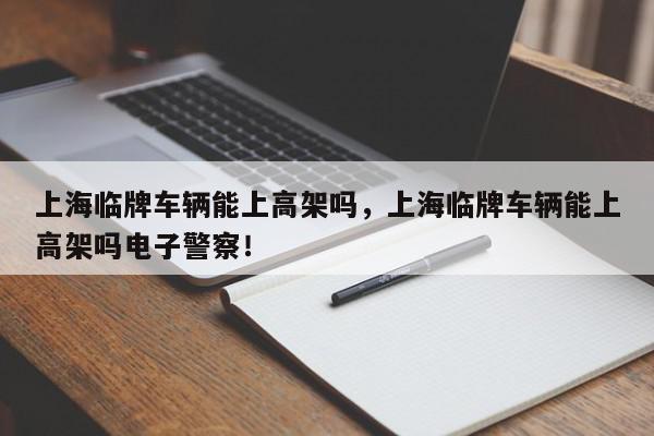 上海临牌车辆能上高架吗,上海临牌车辆能上高架吗电子警察!-第1张图片-我家生活百科 上海临牌车辆能上高架吗,上海临牌车辆能上高架吗电子警察!-第1张图片-我家生活百科