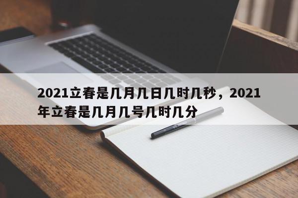 2021立春是几月几日几时几秒，2021年立春是几月几号几时几分-第1张图片-我家生活百科