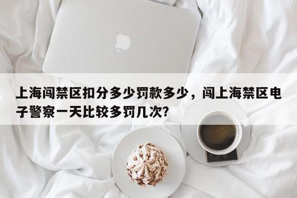 上海闯禁区扣分多少罚款多少，闯上海禁区电子警察一天比较多罚几次？-第1张图片-我家生活百科