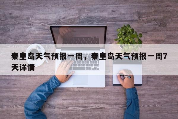 秦皇岛天气预报一周,秦皇岛天气预报一周7天详情-第1张图片-我家生活百科 秦皇岛天气预报一周,秦皇岛天气预报一周7天详情-第1张图片-我家生活百科