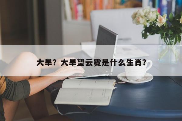 大旱？大旱望云霓是什么生肖？-第1张图片-我家生活百科
