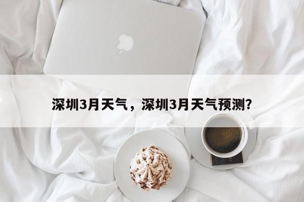 深圳3月天气，深圳3月天气预测？-第1张图片-我家生活百科