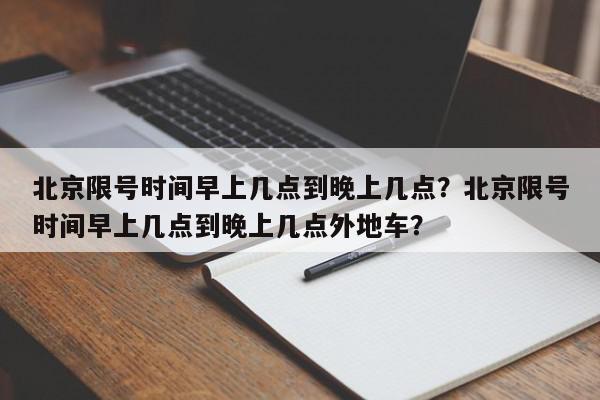 北京限号时间早上几点到晚上几点？北京限号时间早上几点到晚上几点外地车？-第1张图片-我家生活百科