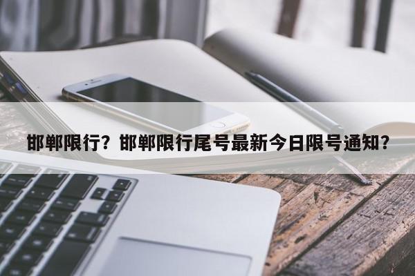 邯郸限行？邯郸限行尾号最新今日限号通知？-第1张图片-我家生活百科