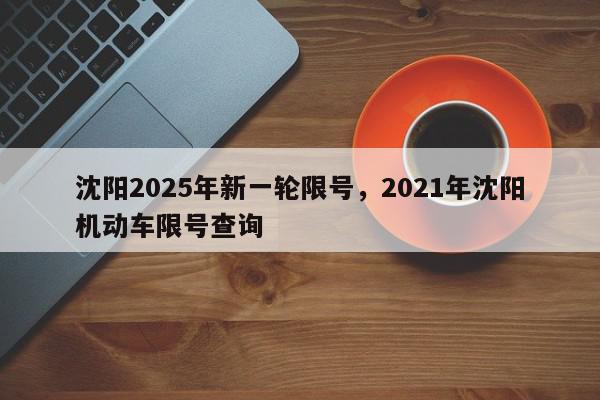 沈阳2025年新一轮限号,2021年沈阳机动车限号查询-第1张图片-我家生活百科 沈阳2025年新一轮限号,2021年沈阳机动车限号查询-第1张图片-我家生活百科