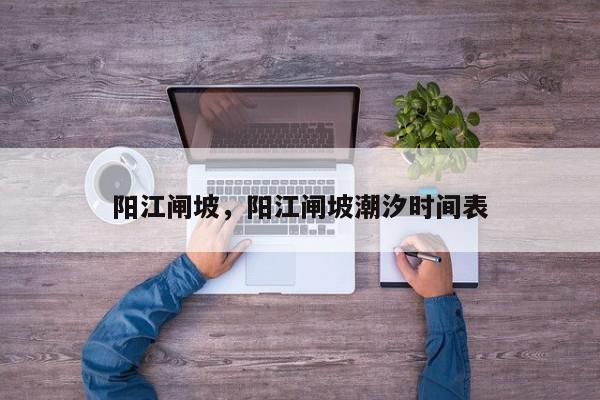 阳江闸坡，阳江闸坡潮汐时间表-第1张图片-我家生活百科