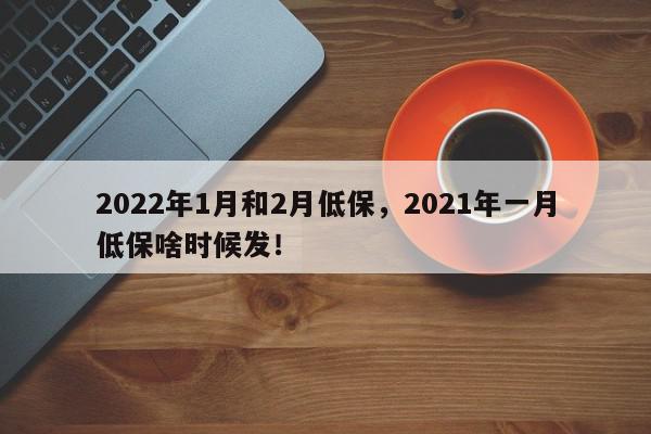 2022年1月和2月低保，2021年一月低保啥时候发！-第1张图片-我家生活百科