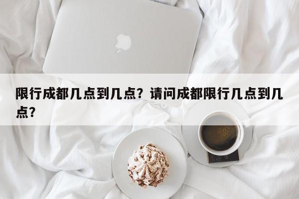 限行成都几点到几点？请问成都限行几点到几点？-第1张图片-我家生活百科