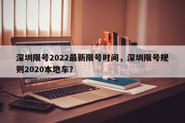 深圳限号2022最新限号时间，深圳限号规则2020本地车？-第1张图片-我家生活百科