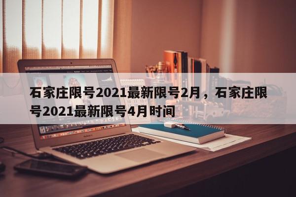 石家庄限号2021最新限号2月，石家庄限号2021最新限号4月时间-第1张图片-我家生活百科