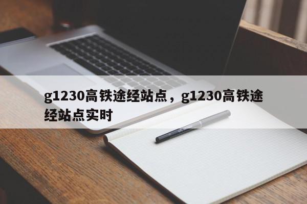 g1230高铁途经站点，g1230高铁途经站点实时-第1张图片-我家生活百科
