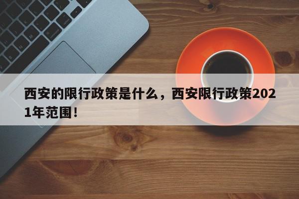 西安的限行政策是什么，西安限行政策2021年范围！-第1张图片-我家生活百科