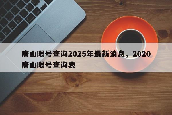唐山限号查询2025年最新消息，2020唐山限号查询表-第1张图片-我家生活百科