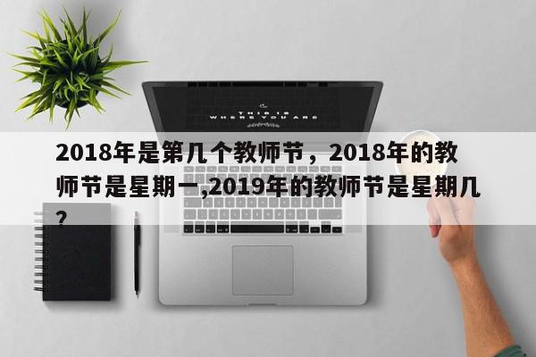 2018年是第几个教师节，2018年的教师节是星期一,2019年的教师节是星期几？-第1张图片-我家生活百科