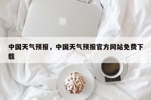 中国天气预报，中国天气预报官方网站免费下载-第1张图片-我家生活百科