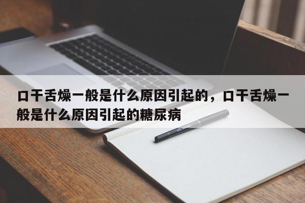 口干舌燥一般是什么原因引起的，口干舌燥一般是什么原因引起的糖尿病-第1张图片-我家生活百科