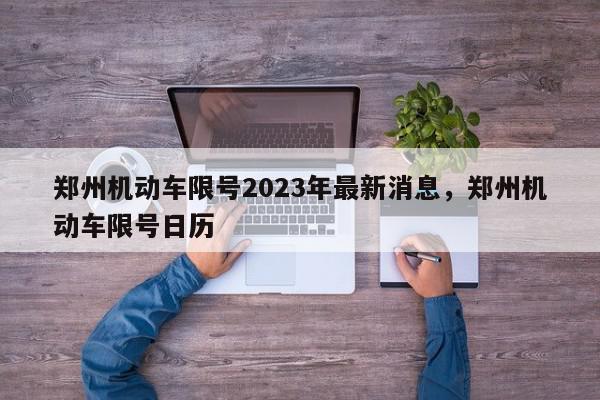 郑州机动车限号2023年最新消息,郑州机动车限号日历-第1张图片-我家生活百科 郑州机动车限号2023年最新消息,郑州机动车限号日历-第1张图片-我家生活百科