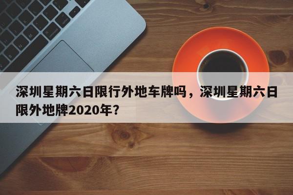 深圳星期六日限行外地车牌吗，深圳星期六日限外地牌2020年？-第1张图片-我家生活百科