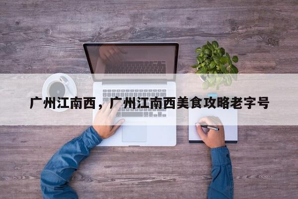 广州江南西，广州江南西美食攻略老字号-第1张图片-我家生活百科