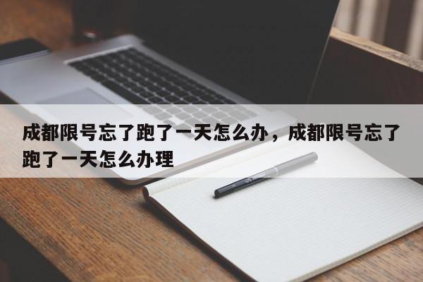 成都限号忘了跑了一天怎么办,成都限号忘了跑了一天怎么办理-第1张图片-我家生活百科 成都限号忘了跑了一天怎么办,成都限号忘了跑了一天怎么办理-第1张图片-我家生活百科