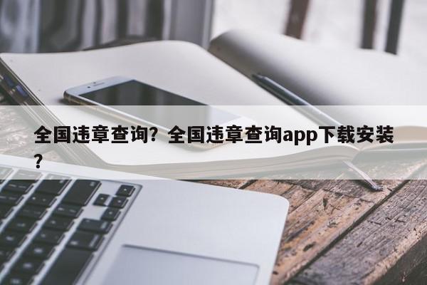 全国违章查询?全国违章查询app下载安装?-第1张图片-我家生活百科 全国违章查询?全国违章查询app下载安装?-第1张图片-我家生活百科