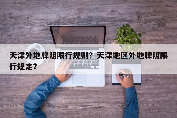 天津外地牌照限行规则?天津地区外地牌照限行规定?-第1张图片-我家生活百科 天津外地牌照限行规则?天津地区外地牌照限行规定?-第1张图片-我家生活百科