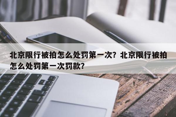 北京限行被拍怎么处罚第一次?北京限行被拍怎么处罚第一次罚款?-第1张图片-我家生活百科 北京限行被拍怎么处罚第一次?北京限行被拍怎么处罚第一次罚款?-第1张图片-我家生活百科