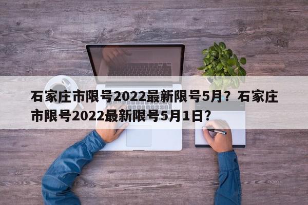 石家庄市限号2022最新限号5月？石家庄市限号2022最新限号5月1日？-第1张图片-我家生活百科