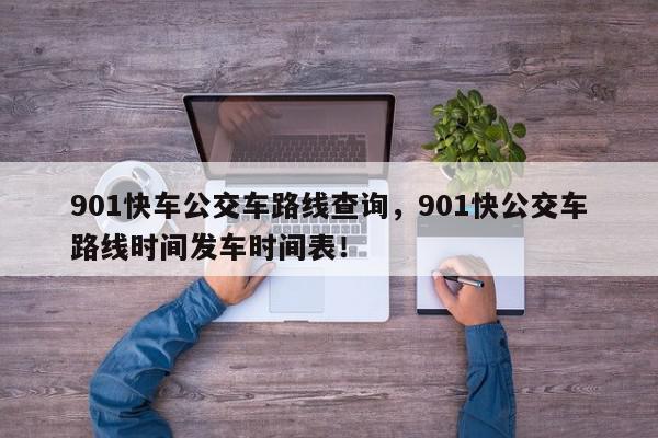 901快车公交车路线查询，901快公交车路线时间发车时间表！-第1张图片-我家生活百科