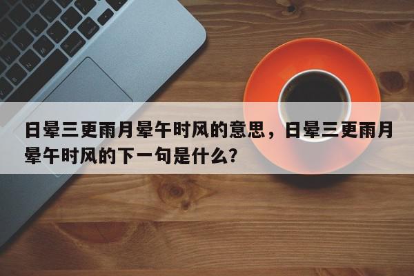 日晕三更雨月晕午时风的意思，日晕三更雨月晕午时风的下一句是什么？-第1张图片-我家生活百科