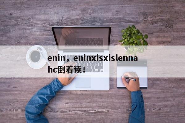 enin，eninxisxislennahc倒着读！-第1张图片-我家生活百科